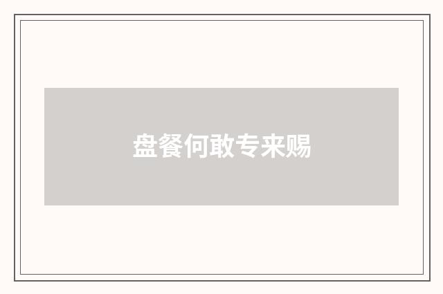 盘餐何敢专来赐