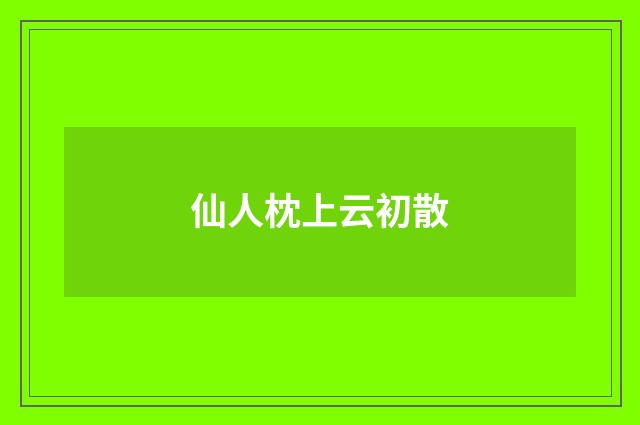 仙人枕上云初散