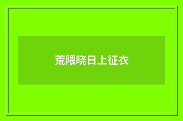 荒隈晓日上征衣