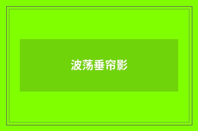波荡垂帘影