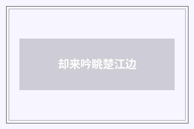 却来吟眺楚江边