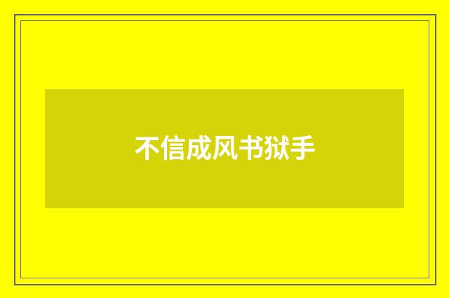 不信成风书狱手