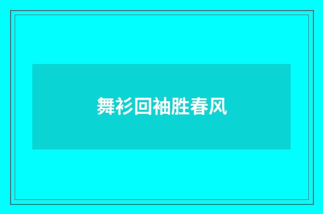 舞衫回袖胜春风