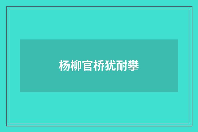 杨柳官桥犹耐攀