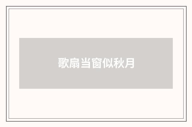 歌扇当窗似秋月