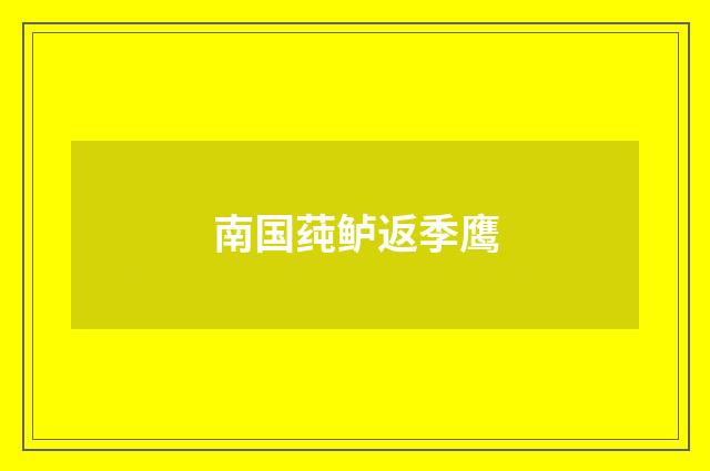 南国莼鲈返季鹰