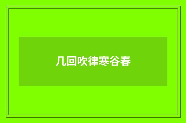 几回吹律寒谷春