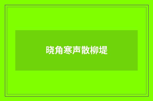 晓角寒声散柳堤