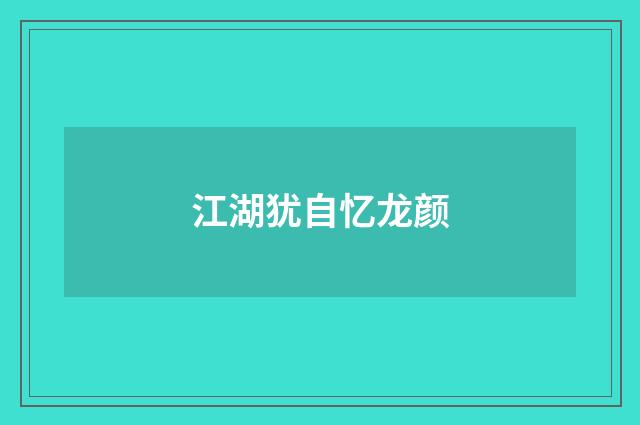 江湖犹自忆龙颜