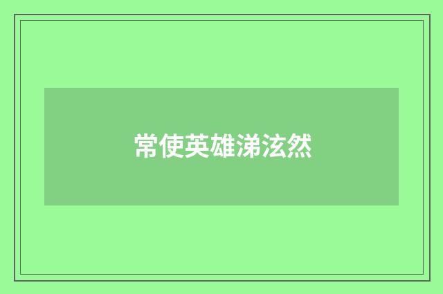 常使英雄涕泫然