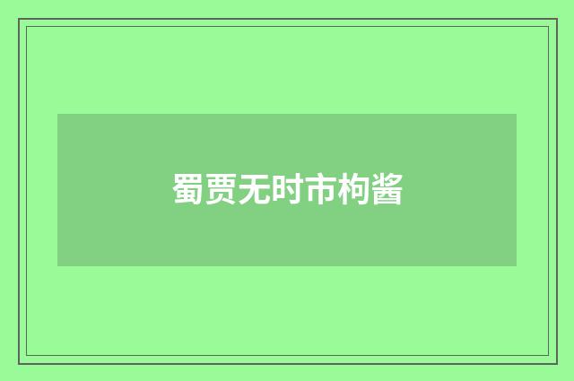 蜀贾无时市枸酱
