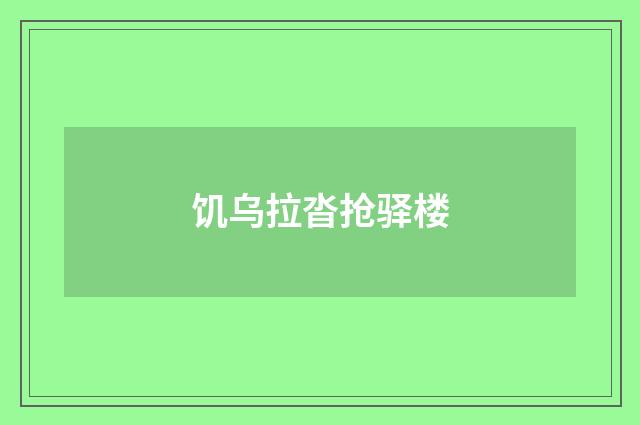饥乌拉沓抢驿楼