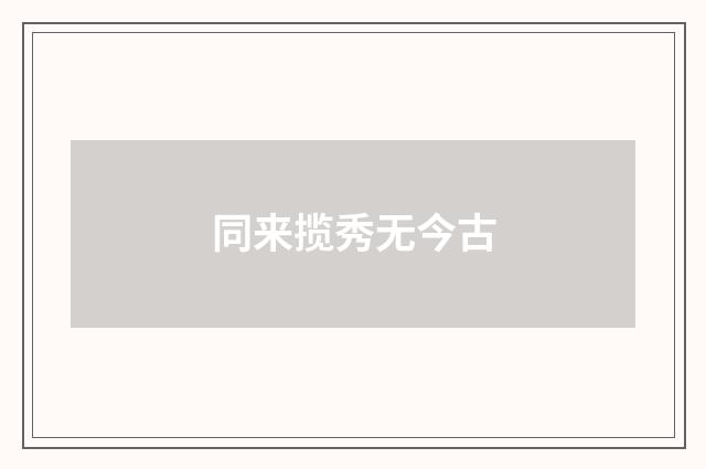 同来揽秀无今古
