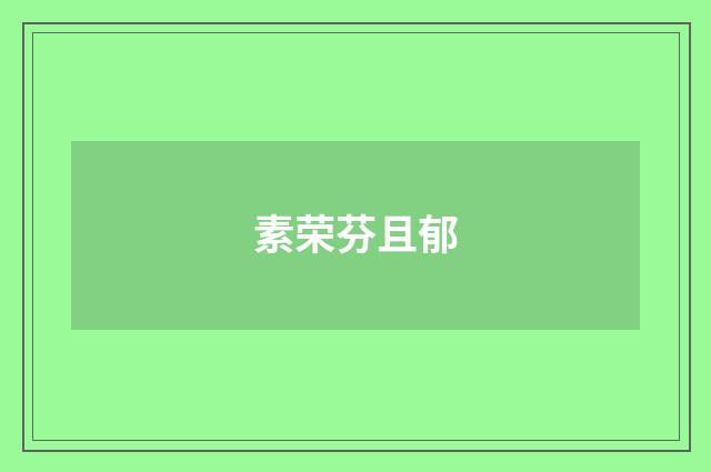 素荣芬且郁