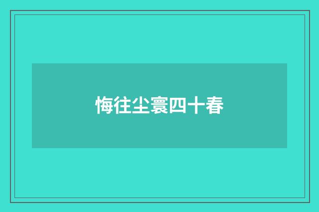 悔往尘寰四十春