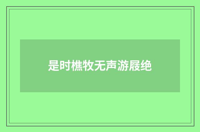 是时樵牧无声游屐绝