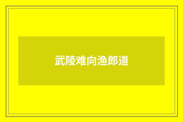 武陵难向渔郎道