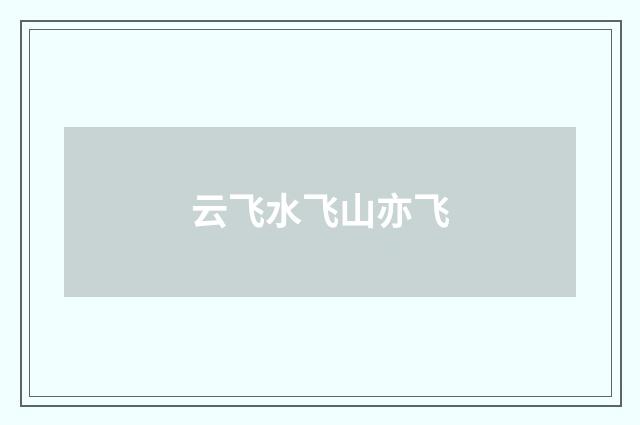 云飞水飞山亦飞