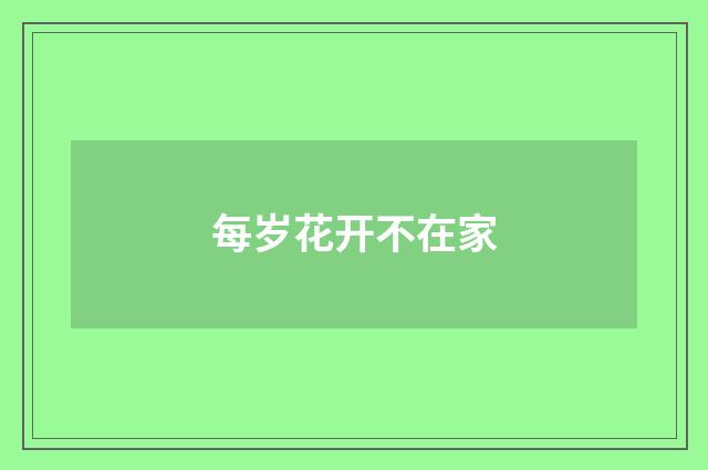 每岁花开不在家