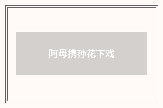 阿母携孙花下戏