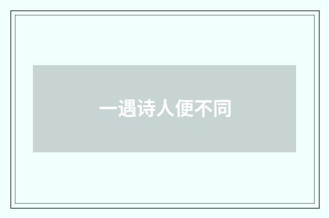 一遇诗人便不同