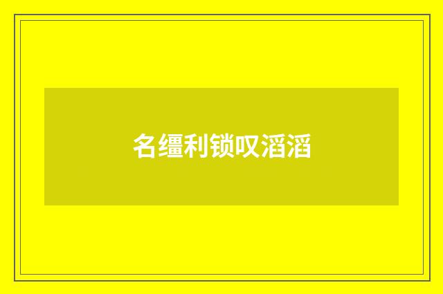 名缰利锁叹滔滔