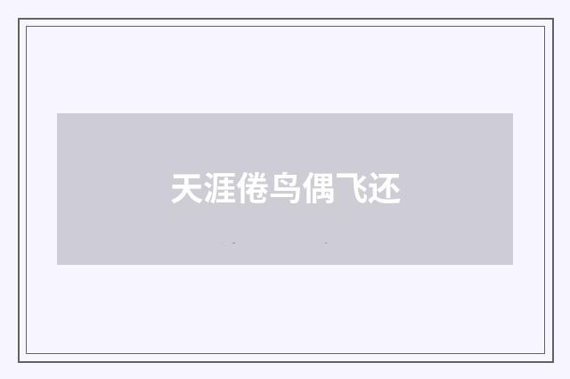天涯倦鸟偶飞还