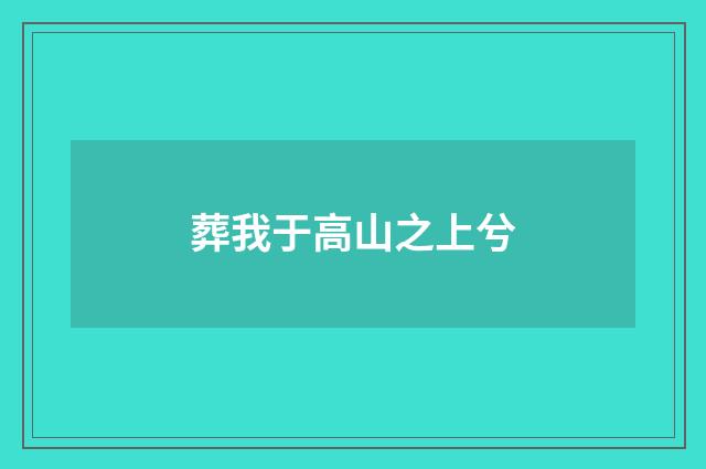 葬我于高山之上兮