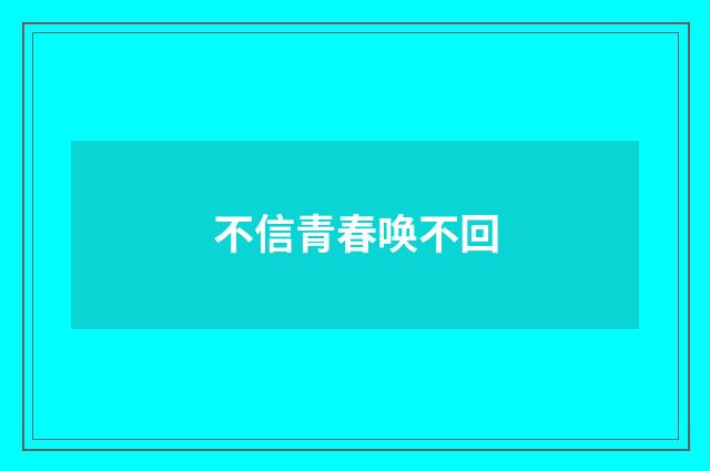 不信青春唤不回