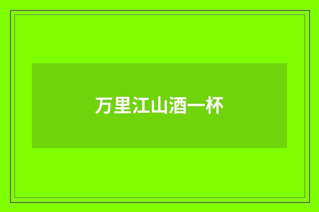 万里江山酒一杯