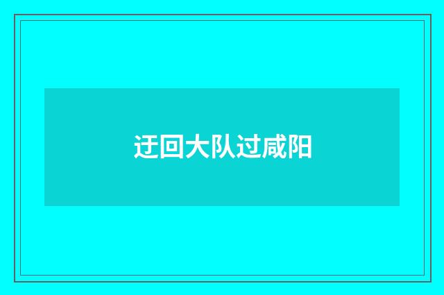 迂回大队过咸阳