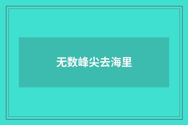 无数峰尖去海里