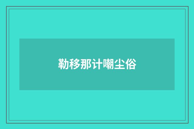 勒移那计嘲尘俗
