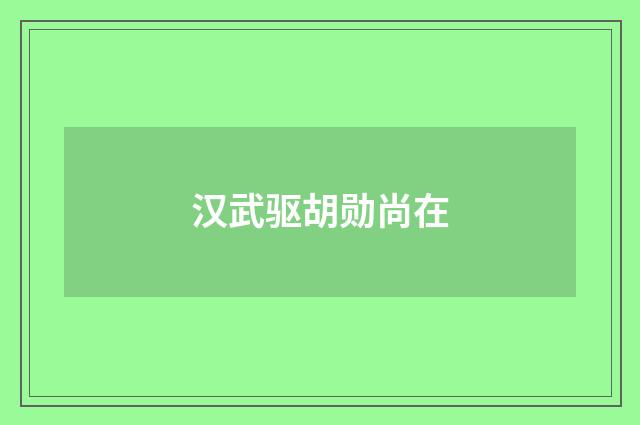 汉武驱胡勋尚在