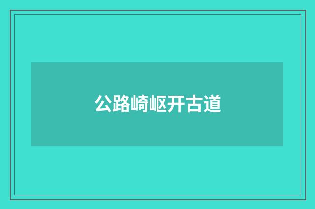 公路崎岖开古道