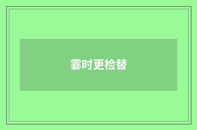 霎时更检替