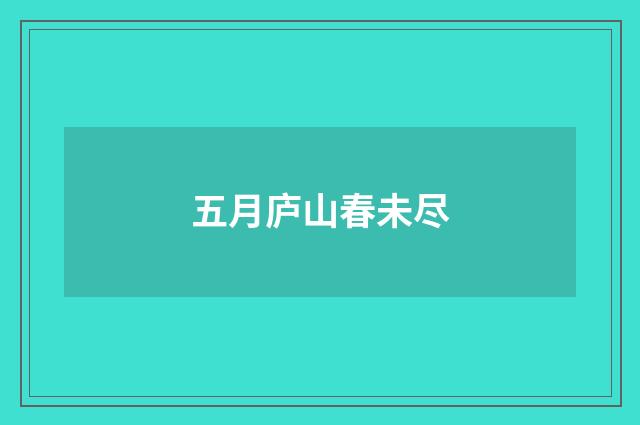 五月庐山春未尽