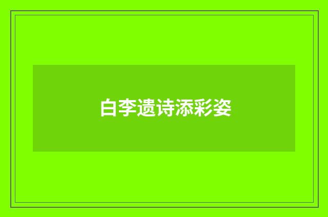 白李遗诗添彩姿