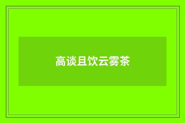 高谈且饮云雾茶