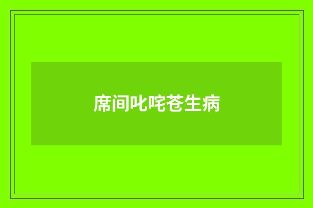 席间叱咤苍生病