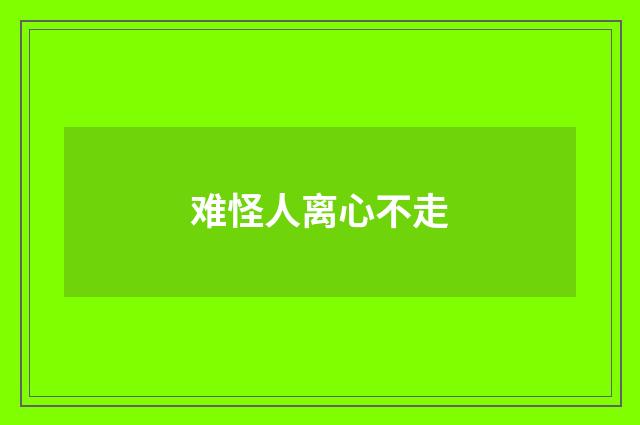难怪人离心不走