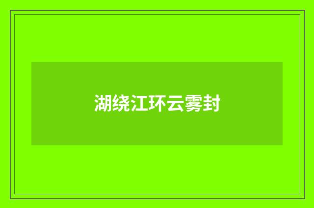 湖绕江环云雾封