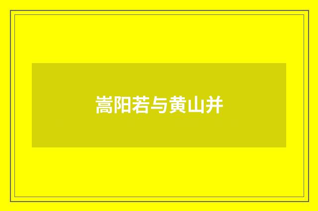 嵩阳若与黄山并