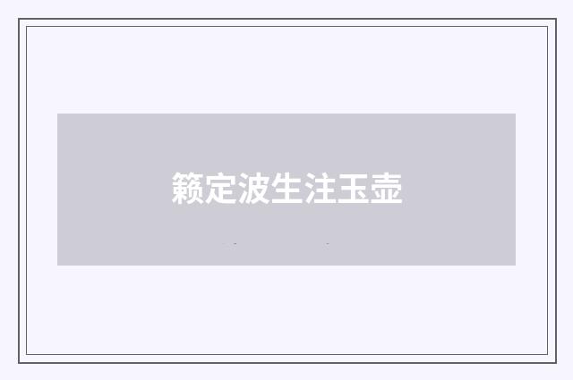 籁定波生注玉壶