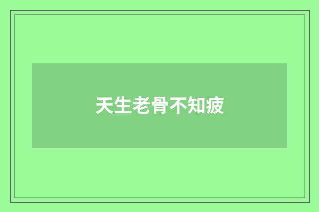 天生老骨不知疲