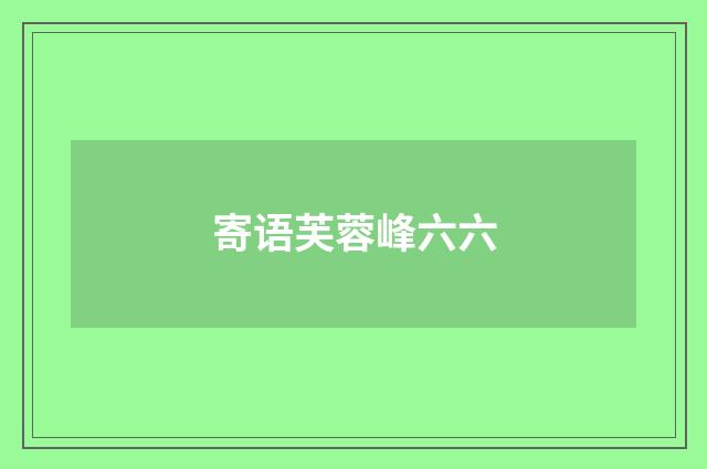 寄语芙蓉峰六六