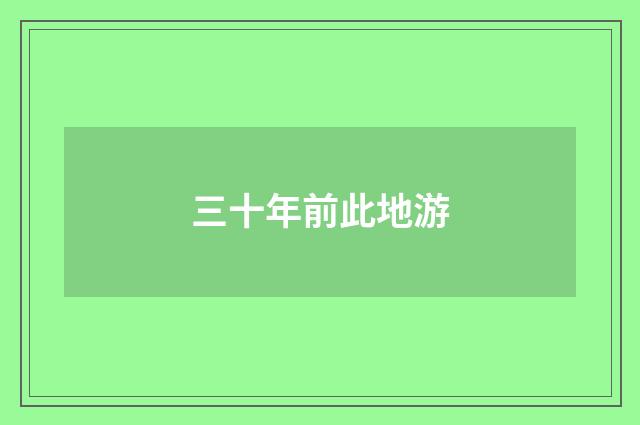 三十年前此地游