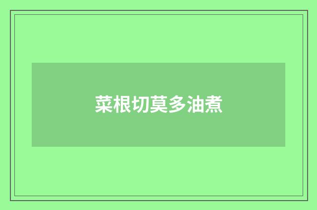 菜根切莫多油煮