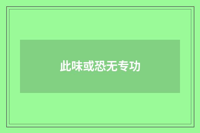 此味或恐无专功