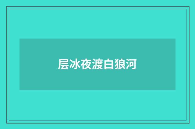 层冰夜渡白狼河